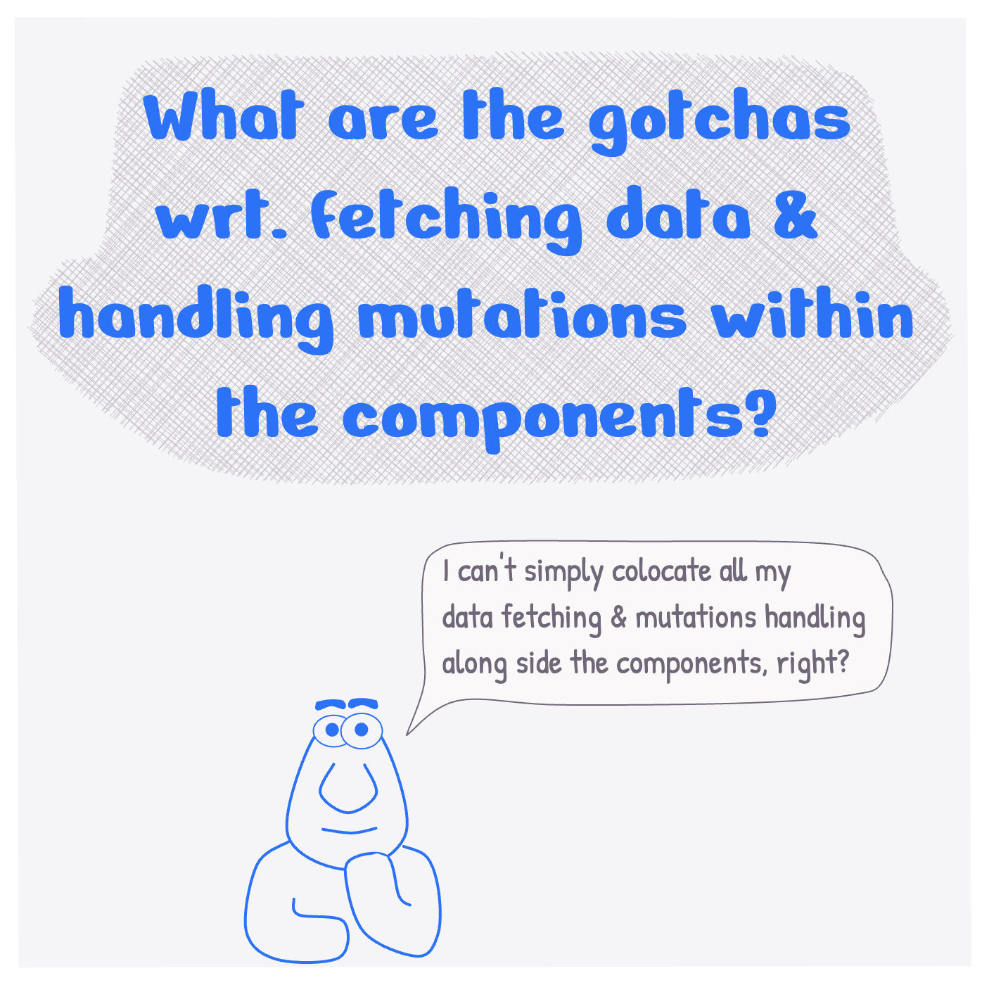 What are the gotchas wrt. fetching data and handling mutations within the components?