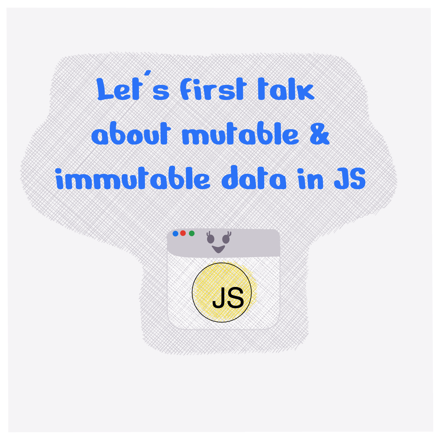 Lets first talk about mutable and immutable data in JavaScript.