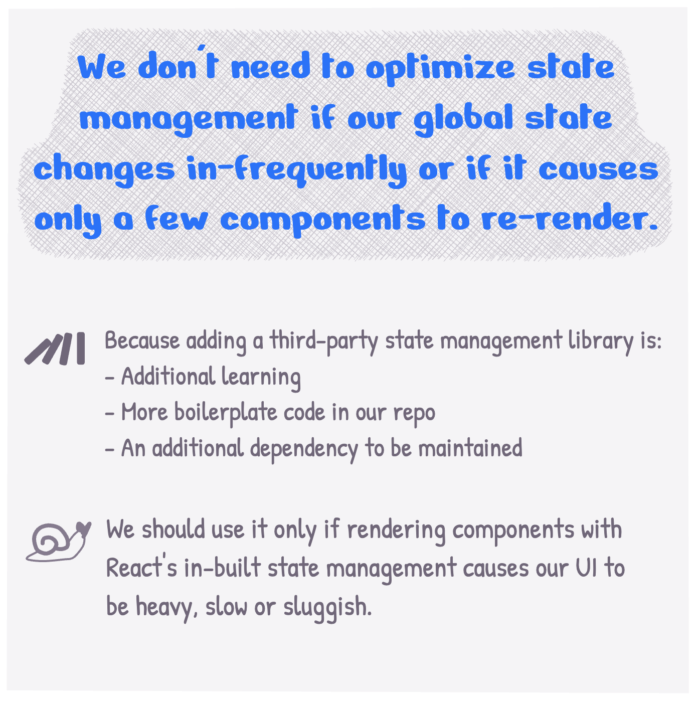 We don't need to optimize state management if our global state changes in-frequently or if it causes only a few components to re-render.